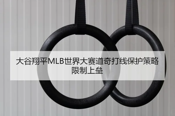 大谷翔平MLB世界大赛道奇打线保护策略限制上垒