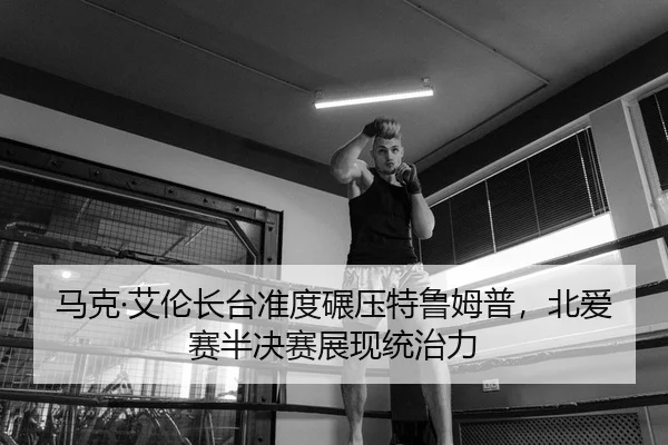 马克·艾伦长台准度碾压特鲁姆普，北爱赛半决赛展现统治力